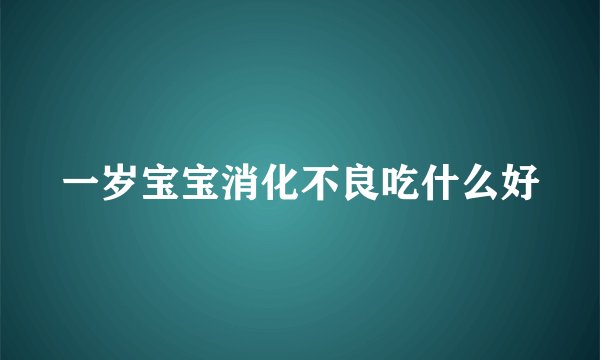 一岁宝宝消化不良吃什么好