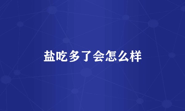 盐吃多了会怎么样