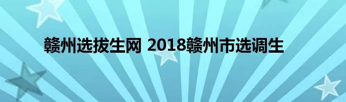 赣州选拔生网 2018赣州市选调生