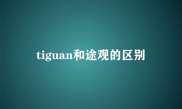 tiguan和途观的区别
