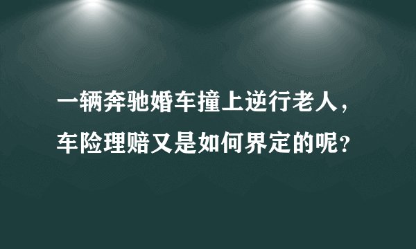 一辆奔驰婚车撞上逆行老人，车险理赔又是如何界定的呢？