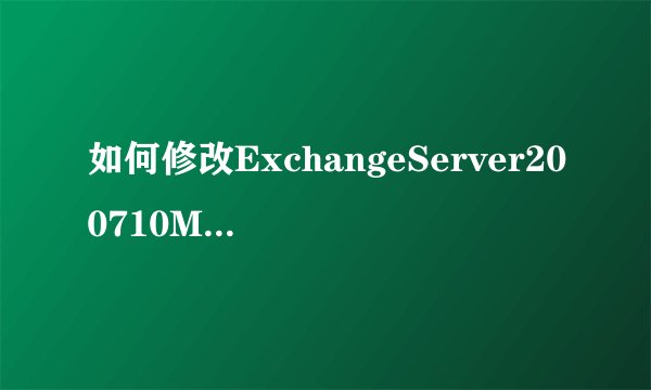 如何修改ExchangeServer200710M邮件大小限制？
