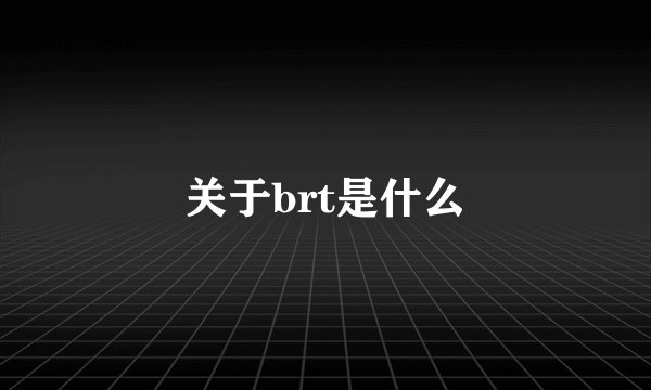 关于brt是什么