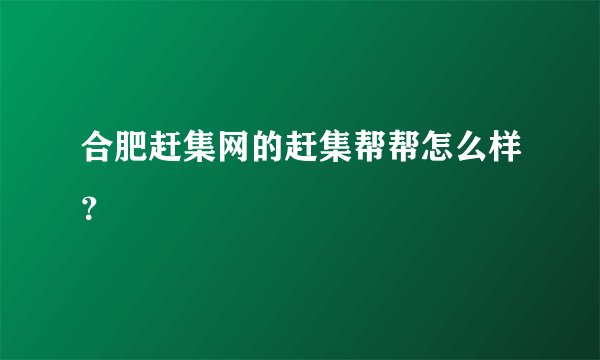 合肥赶集网的赶集帮帮怎么样？