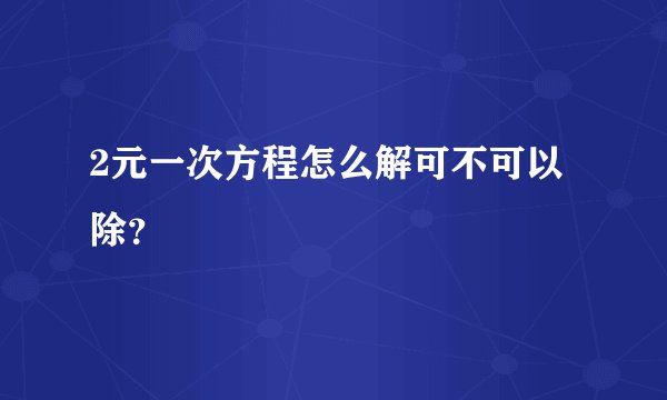 2元一次方程怎么解可不可以除？