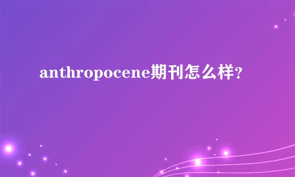 anthropocene期刊怎么样？
