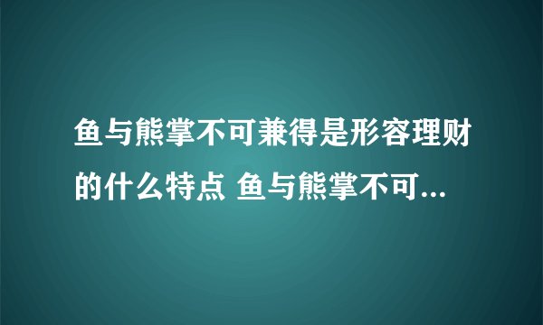 鱼与熊掌不可兼得是形容理财的什么特点 鱼与熊掌不可兼得形容理财收益和风险正相关