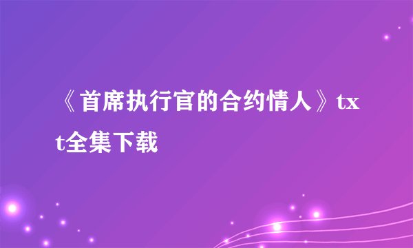 《首席执行官的合约情人》txt全集下载