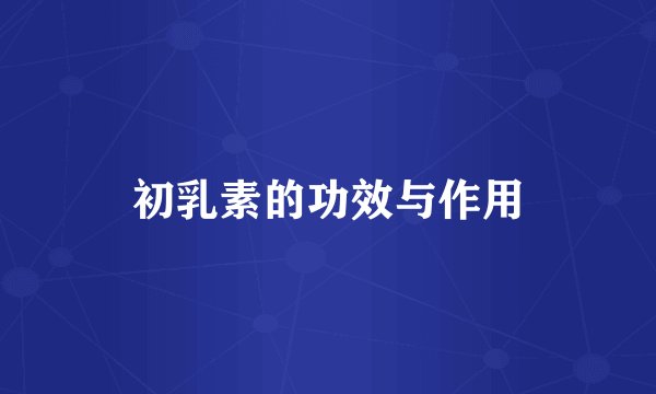 初乳素的功效与作用