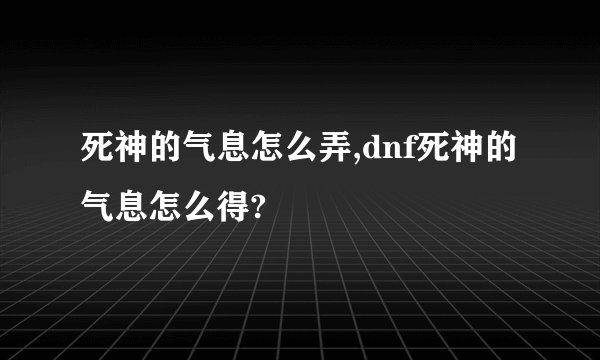 死神的气息怎么弄,dnf死神的气息怎么得?