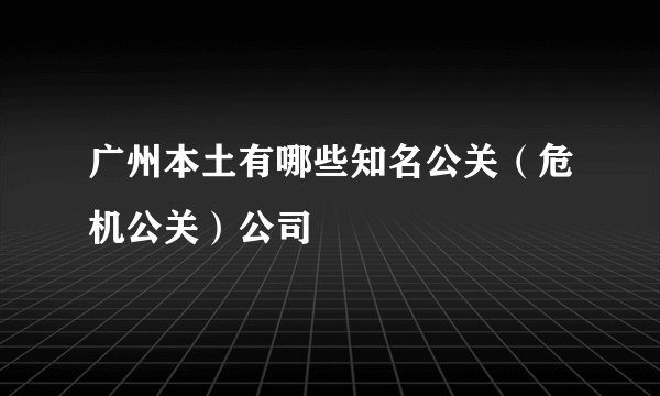 广州本土有哪些知名公关（危机公关）公司