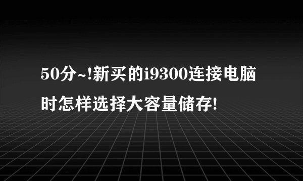 50分~!新买的i9300连接电脑时怎样选择大容量储存!
