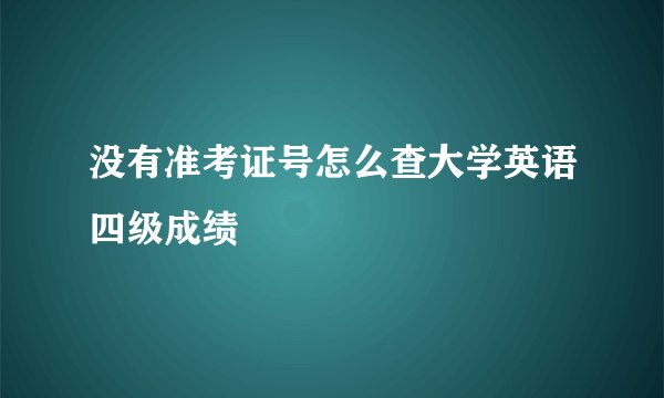 没有准考证号怎么查大学英语四级成绩