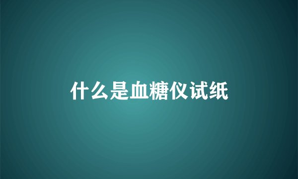 什么是血糖仪试纸