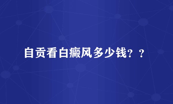 自贡看白癜风多少钱？？