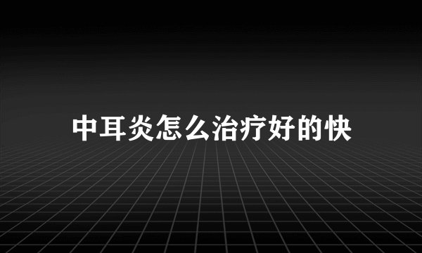 中耳炎怎么治疗好的快
