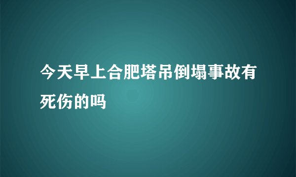 今天早上合肥塔吊倒塌事故有死伤的吗