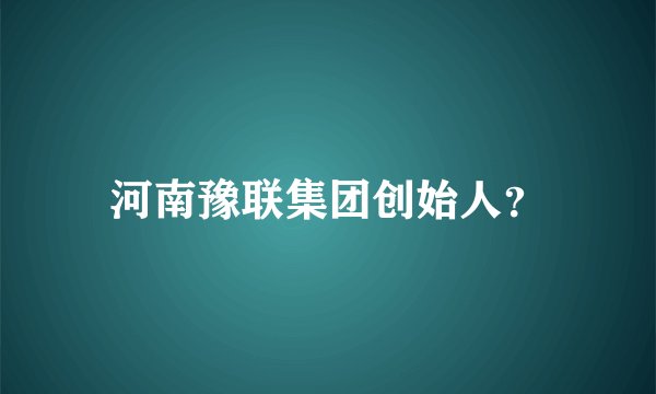 河南豫联集团创始人？