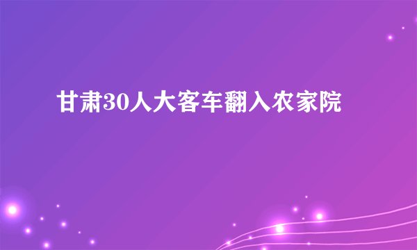 甘肃30人大客车翻入农家院