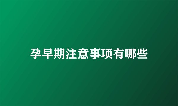 孕早期注意事项有哪些