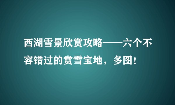 西湖雪景欣赏攻略——六个不容错过的赏雪宝地，多图！