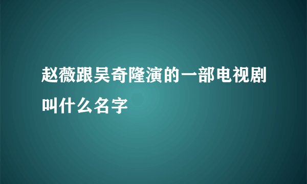 赵薇跟吴奇隆演的一部电视剧叫什么名字