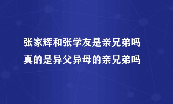 张家辉和张学友是亲兄弟吗 真的是异父异母的亲兄弟吗
