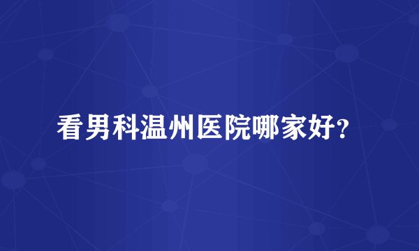 看男科温州医院哪家好？