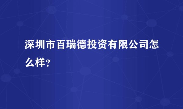 深圳市百瑞德投资有限公司怎么样？