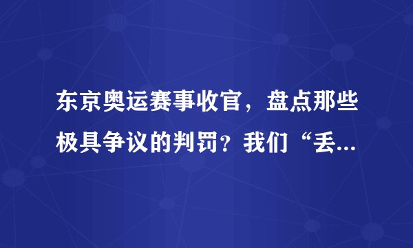 东京奥运赛事收官，盘点那些极具争议的判罚？我们“丢了”得金牌