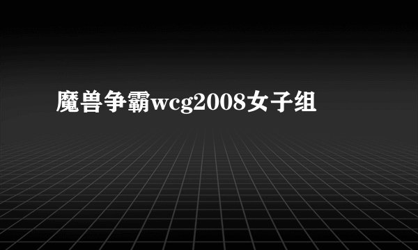 魔兽争霸wcg2008女子组