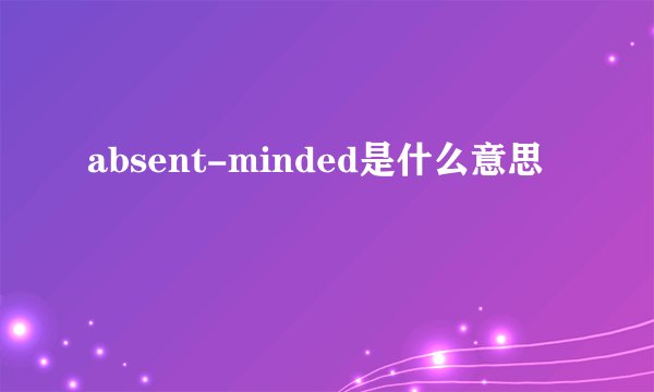 absent-minded是什么意思