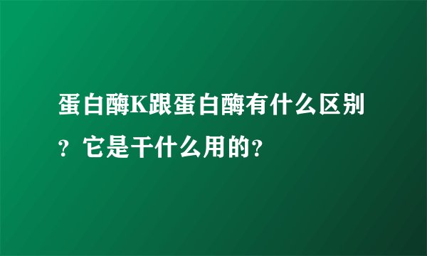 蛋白酶K跟蛋白酶有什么区别？它是干什么用的？