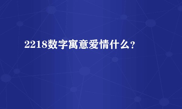 2218数字寓意爱情什么？