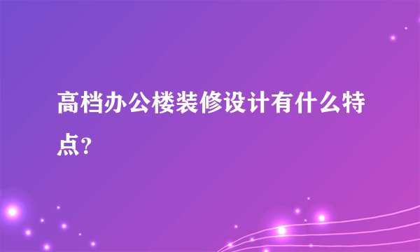 高档办公楼装修设计有什么特点？