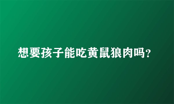 想要孩子能吃黄鼠狼肉吗？