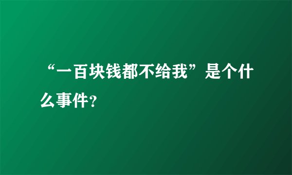 “一百块钱都不给我”是个什么事件？