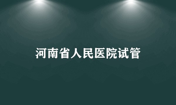 河南省人民医院试管
