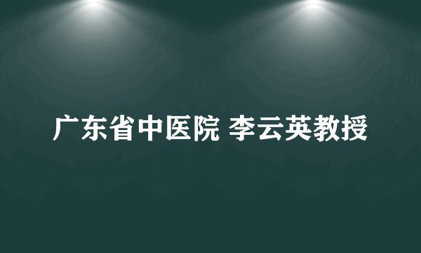 广东省中医院 李云英教授