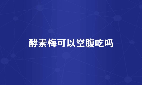 酵素梅可以空腹吃吗