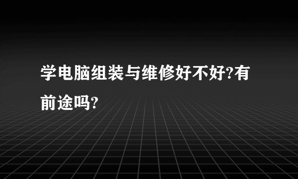 学电脑组装与维修好不好?有前途吗?