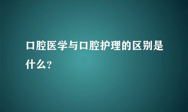 口腔医学与口腔护理的区别是什么？