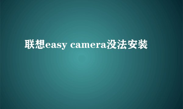联想easy camera没法安装