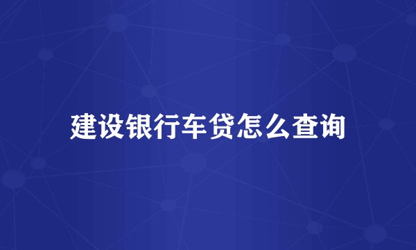 建设银行车贷怎么查询