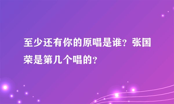 至少还有你的原唱是谁？张国荣是第几个唱的？