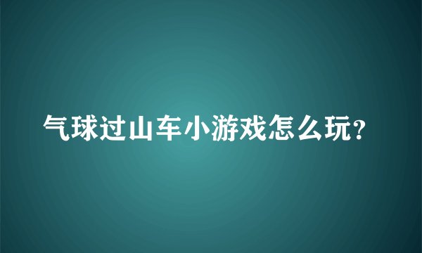 气球过山车小游戏怎么玩？