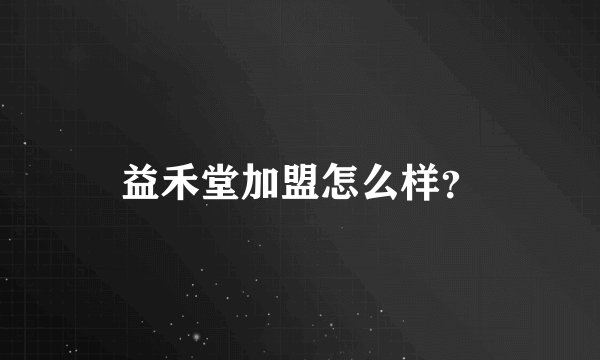 益禾堂加盟怎么样？