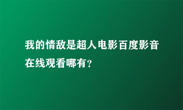我的情敌是超人电影百度影音在线观看哪有？