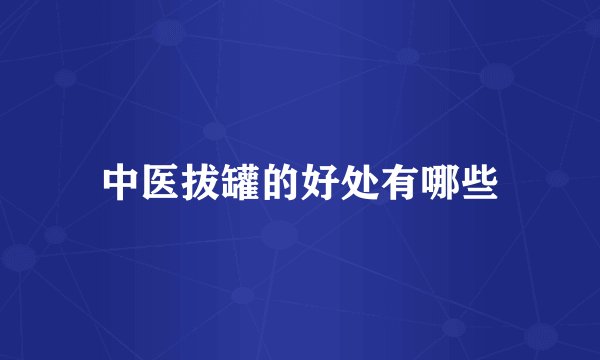 中医拔罐的好处有哪些