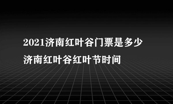 2021济南红叶谷门票是多少 济南红叶谷红叶节时间